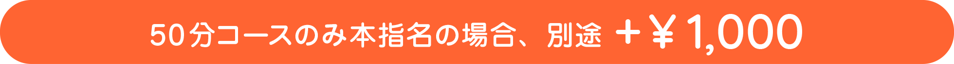 50分コースのみ本指名の場合、別途+1,000円